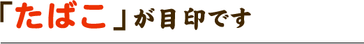 「たばこ」が目印です